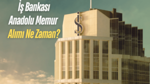 İş Bankası Anadolu Memur Alımı Ne Zaman?